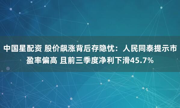 中国星配资 股价飙涨背后存隐忧：人民同泰提示市盈率偏高 且前三季度净利下滑45.7%