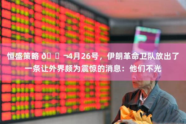恒盛策略 🌬4月26号，伊朗革命卫队放出了一条让外界颇为震惊的消息：他们不光